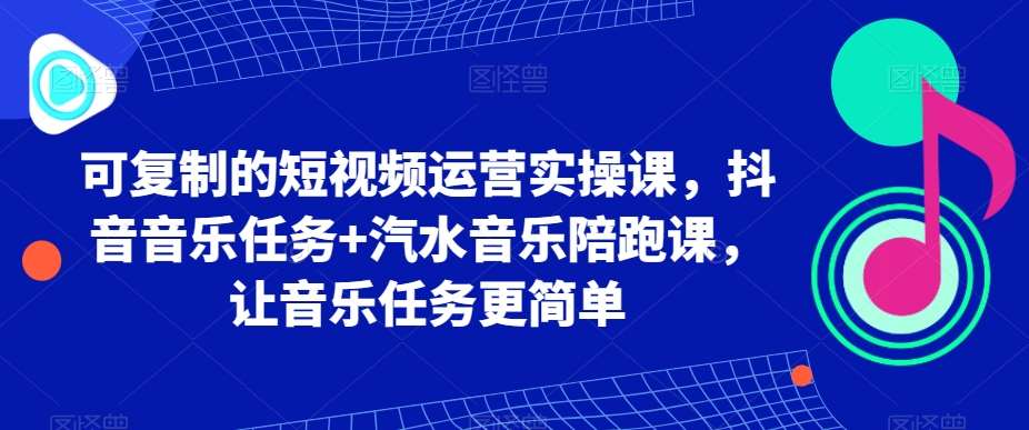 可复制的短视频运营实操课，抖音音乐任务+汽水音乐陪跑课，让音乐任务更简单-宇文网创