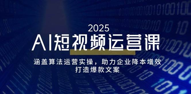 （14283期）AI短视频运营课，涵盖算法运营实操，助力企业降本增效，打造爆款文案-宇文网创