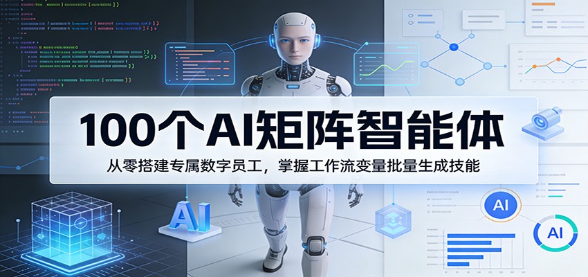 100个AI矩阵智能体,从零搭建专属数字员工,掌握工作流变量批量生成技能-宇文网创