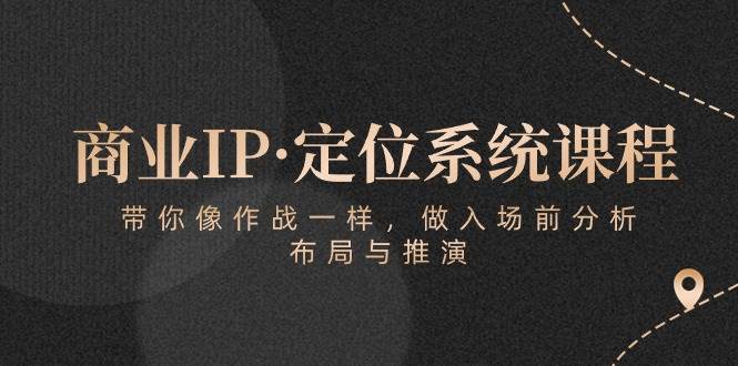 商业IP·定位系统课程：带你像作战一样，做入场前分析，布局与推演-宇文网创