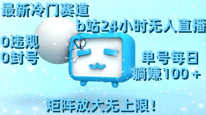 （8770期）最新冷门赛道，b站24小时无人直播 0违规0封号，单号每日躺赚100＋矩阵放…-宇文网创