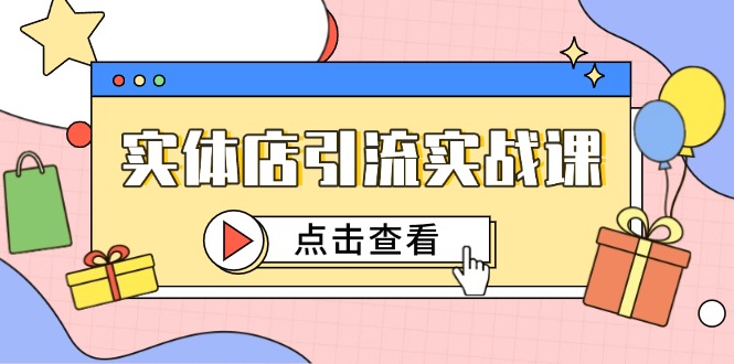 （14828期）实体店引流实战课，短视频认知+抖加投放，精准对标百客进店-宇文网创