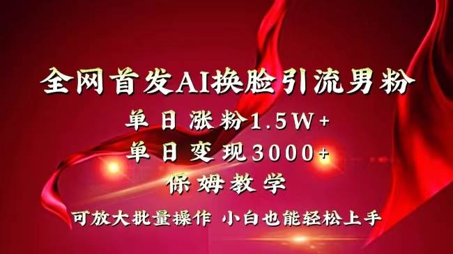 （8507期）全网独创首发AI换脸引流男粉单日涨粉1.5W+变现3000+小白也能上手快速拿结果-宇文网创