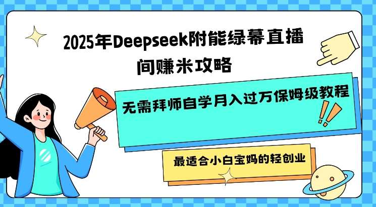 2025年Deepseek附能绿幕直播间挣米攻略无需拜师自学月入过W保姆级教程，最适合小白宝妈的轻创业-宇文网创