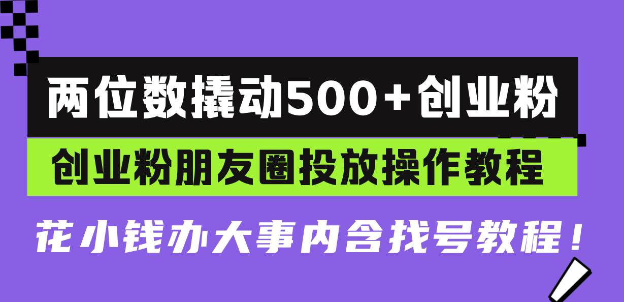 （13498期）两位数撬动500+创业粉，创业粉朋友圈投放操作教程，花小钱办大事内含找…-宇文网创