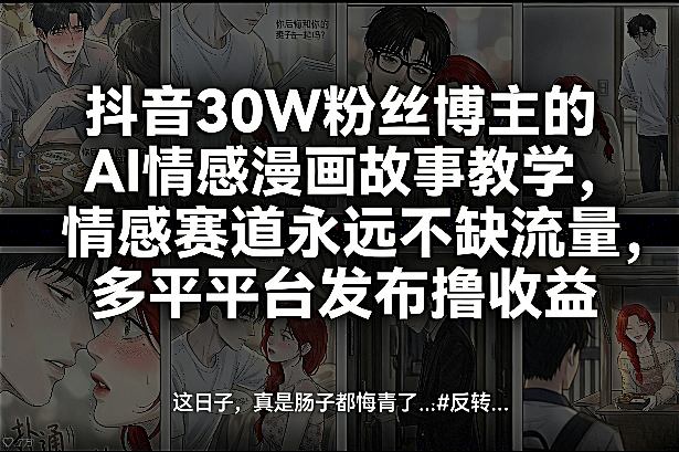 抖音30W粉丝博主的AI情感漫画故事教学,情感赛道永远不缺流量,多平台发布撸收益!-宇文网创
