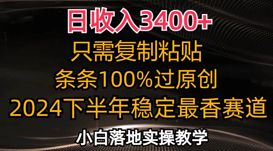 （12010期）日收入3400+，只需复制粘贴，条条过原创，2024下半年最香赛道，小白也…-宇文网创