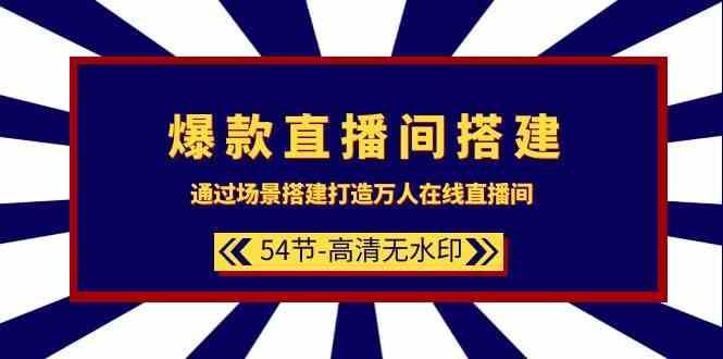 爆款直播间搭建：通过场景搭建打造万人在线直播间（54节课）-宇文网创