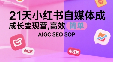 21天小红书自媒体成长变现营，高效 简单 AIGC SEO SOP-宇文网创