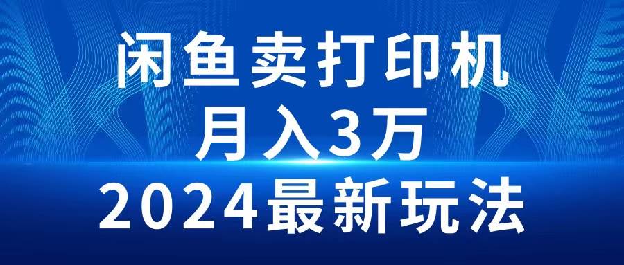 （10091期）2024闲鱼卖打印机，月入3万2024最新玩法-宇文网创