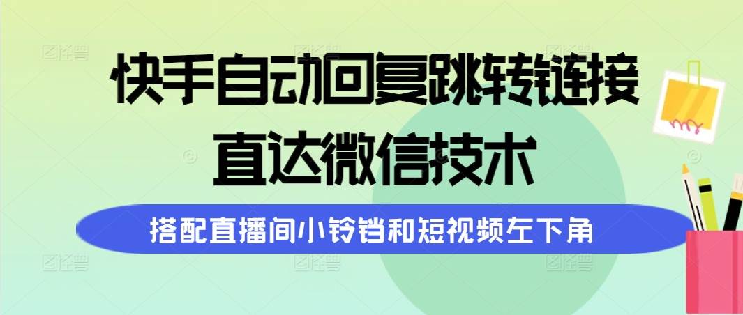 （9808期）快手自动回复跳转链接，直达微信技术，搭配直播间小铃铛和短视频左下角-宇文网创
