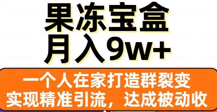 果冻宝盒，一个人在家打造群裂变，实现精准引流，达成被动收入，月入9w+-宇文网创