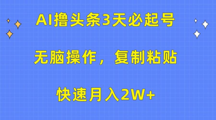 AI撸头条3天必起号，无脑操作3分钟1条，复制粘贴轻松月入2W+-宇文网创