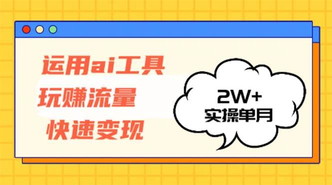 （12955期）运用AI工具玩赚流量快速变现 实操单月2w+-宇文网创