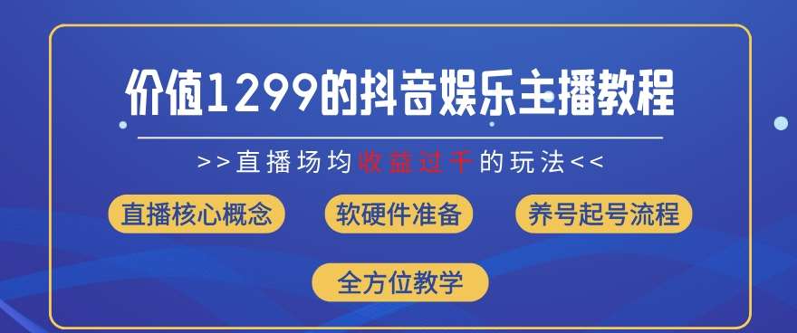 价值1299的抖音娱乐主播场均直播收入过千打法教学(8月最新)【揭秘】-宇文网创