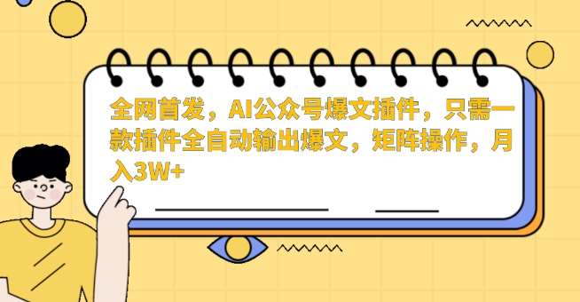 全网首发，AI公众号爆文插件，只需一款插件全自动输出爆文，矩阵操作，月入3W+【揭秘】-宇文网创