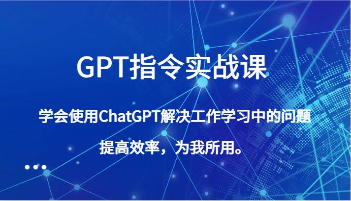 GPT指令实战课，学会使用ChatGPT解决工作学习中的问题，提高效率，为我所用。-宇文网创