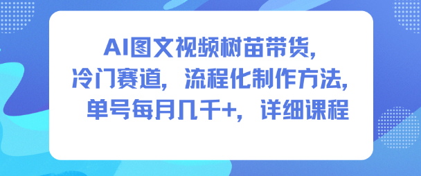 AI图文视频树苗带货，冷门赛道，流程化制作方法，单号每月几K，详细课程-宇文网创