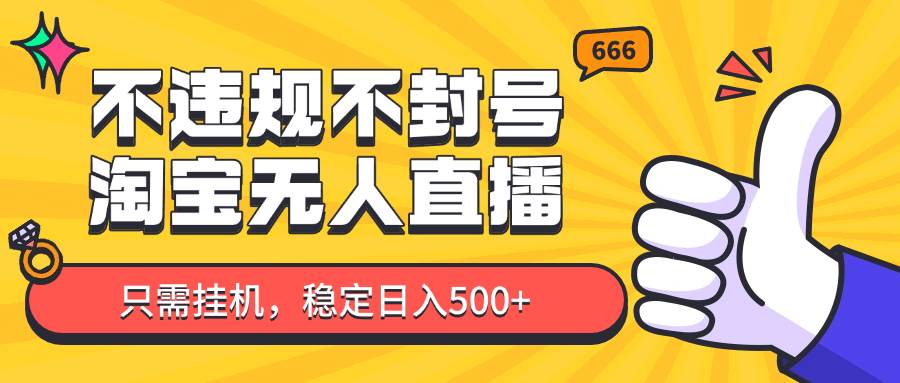 淘宝无人直播最新玩法，不违规不封号，只需挂机，稳定日入500+，新手也能当天开单！-宇文网创