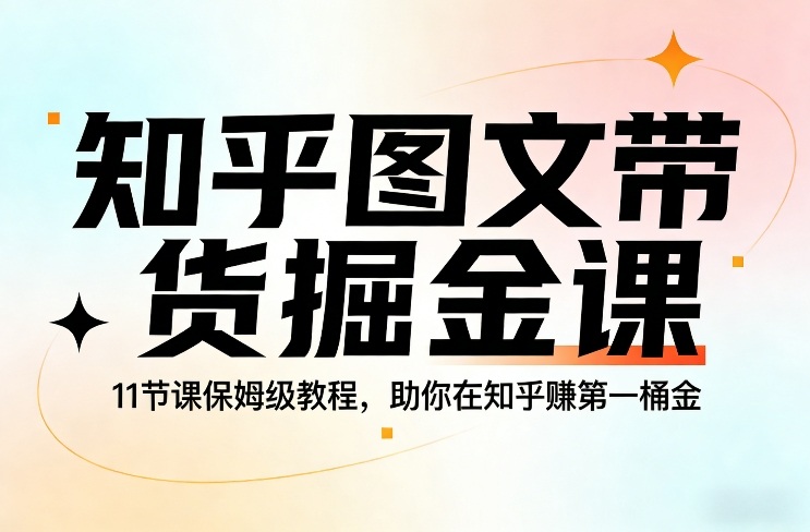 知乎图文带货掘金课,11节课保姆级教程,助你在知乎賺第一桶金-宇文网创