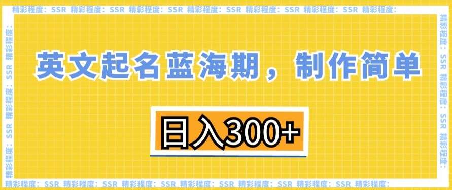 英文起名蓝海期，制作简单，日入300+【揭秘】-宇文网创