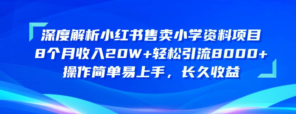 （10910期）深度解析小红书售卖小学资料项目 8个月收入20W+轻松引流8000+操作简单…-宇文网创
