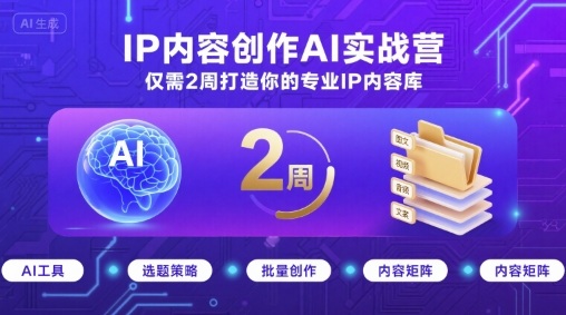 IP内容创作AI实战营，仅需2周打造你的专业IP内容库-宇文网创