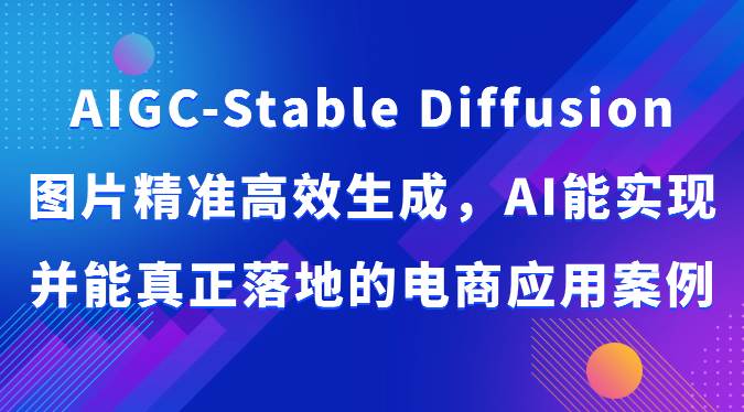 AIGC-Stable Diffusion图片精准高效生成，AI能实现并能真正落地的电商应用案例-宇文网创