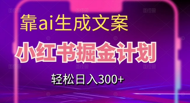 靠AI生成文案，小红书掘金计划，轻松日入300+【揭秘】-宇文网创