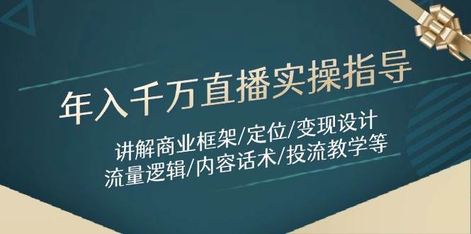 年入千万直播实操指导：讲解商业框架/定位/变现设计/流量逻辑/内容话术/等-宇文网创