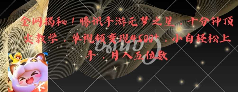 全网揭秘！腾讯手游元梦之星，十分钟顶尖教学，单视频变现4500+【揭秘】-宇文网创