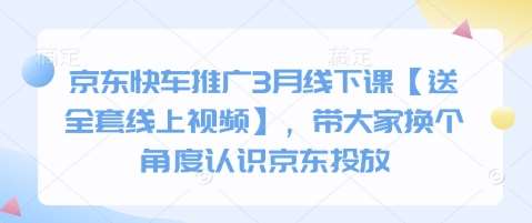 京东快车推广3月线下课【送全套线上视频】，带大家换个角度认识京东投放-宇文网创