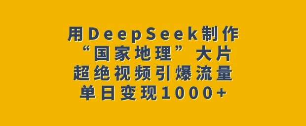 用DeepSeek制作“国家地理”大片，超绝视频引爆流量，单日变现多张-宇文网创