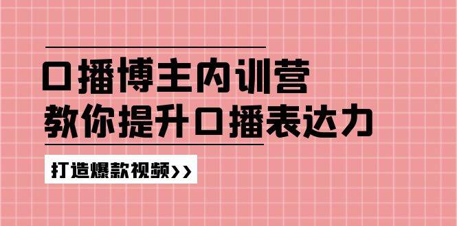 （11728期）口播博主内训营：百万粉丝博主教你提升口播表达力，打造爆款视频-宇文网创