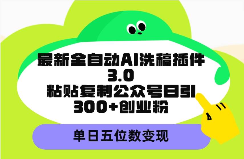 （9662期）最新全自动AI洗稿插件3.0，粘贴复制公众号日引300+创业粉，单日五位数变现-宇文网创