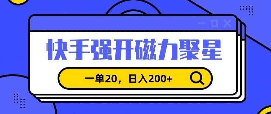 信息差赚钱项目，快手强开磁力聚星，一单20，日入200+【揭秘】-宇文网创