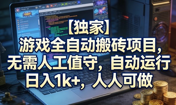 【独家】游戏全自动搬砖项目，无需人工值守，自动运行，日入1k+，人人可做【揭秘】-宇文网创