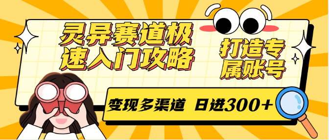 灵异赛道极速入门攻略，打造专属账号，变现多渠道 日进300+-宇文网创