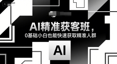 AI精准获客班，0基础小白也能快速获取精准人群-宇文网创