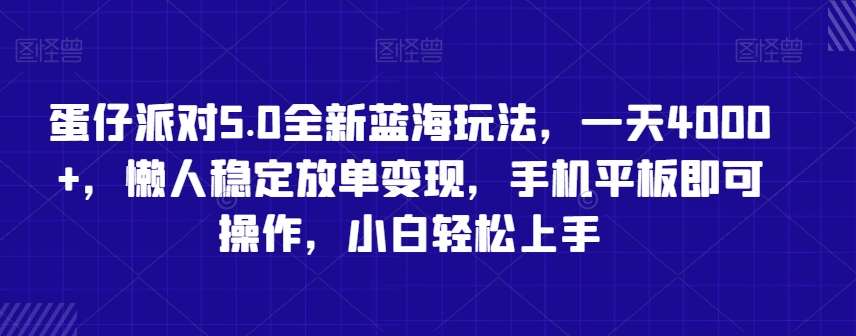蛋仔派对5.0全新蓝海玩法，一天4000+，懒人稳定放单变现，手机平板即可操作，小白轻松上手【揭秘】-宇文网创