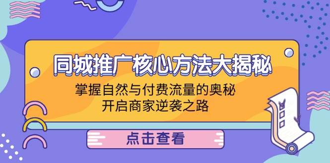 （12574期）同城推广核心方法大揭秘：掌握自然与付费流量的奥秘，开启商家逆袭之路-宇文网创