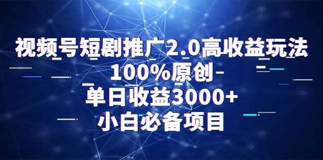 (9236期)视频号短剧推广2.0高收益玩法,100%原创,单日收益3000+,小白必备项目-宇文网创