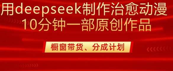 用deepseek制作治愈系漫剪，20分钟一部纯原创作品，多种变现渠道外面收费980-宇文网创