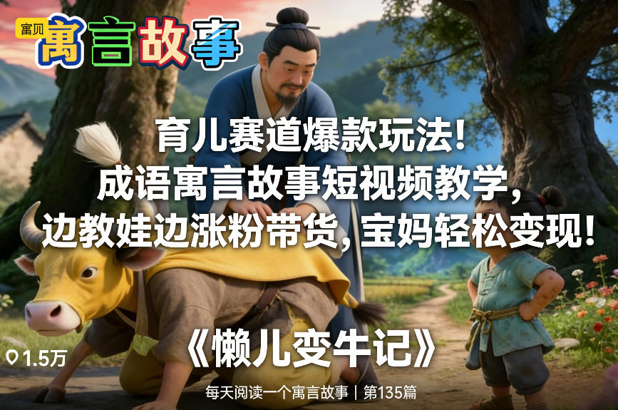 育儿赛道爆款玩法！成语寓言故事短视频教学，边教娃边涨粉带货，宝妈轻松变现！-宇文网创