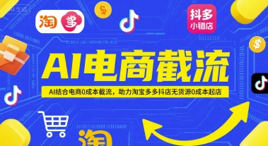 AI电商截流项目,AI结合电商0成本截流,助力淘宝多多抖店无货源0成本起店-宇文网创