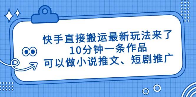 (14450期)快手直接搬运最新玩法来了,10分钟一条作品,可以做小说推文、短剧推广...-宇文网创