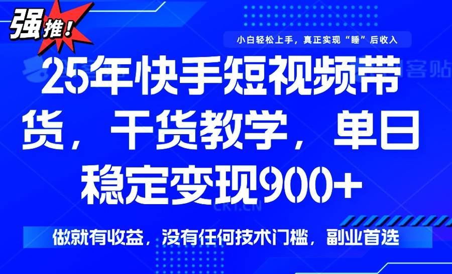 （14373期）25年最新快手短视频带货，单日稳定变现900+，没有技术门槛，做就有收益-宇文网创