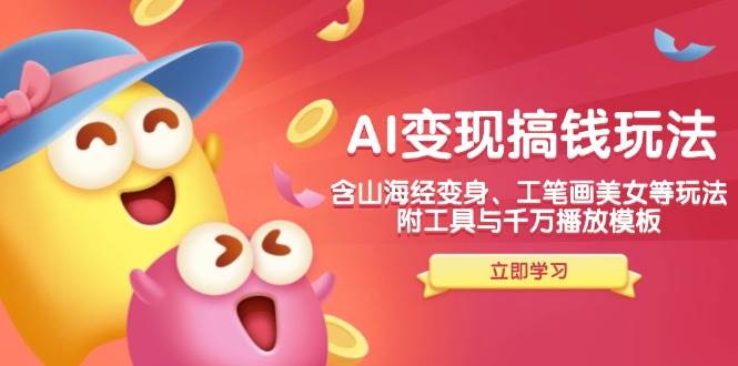 （14069期）AI变现搞钱新玩法，含山海经变身、工笔画美女等，附工具与千万播放模板-宇文网创