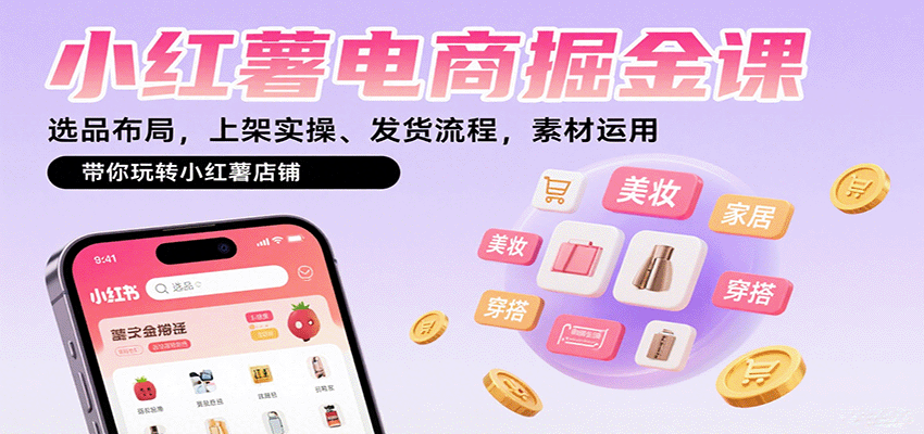 小红薯电商掘金课：选品布局，上架实操、发货流程，素材运用，带你玩转小红薯店铺-宇文网创