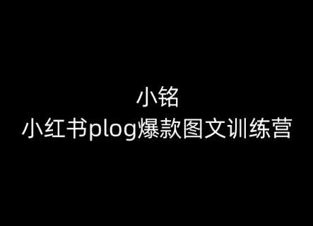 小铭-小红书plog爆款图文训练营，教你从0-1做小红书-宇文网创